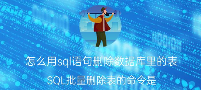 怎么用sql语句删除数据库里的表 SQL批量删除表的命令是？